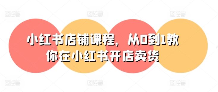 小红书店铺课程，从0到1教你在小红书开店卖货-凌秋网创
