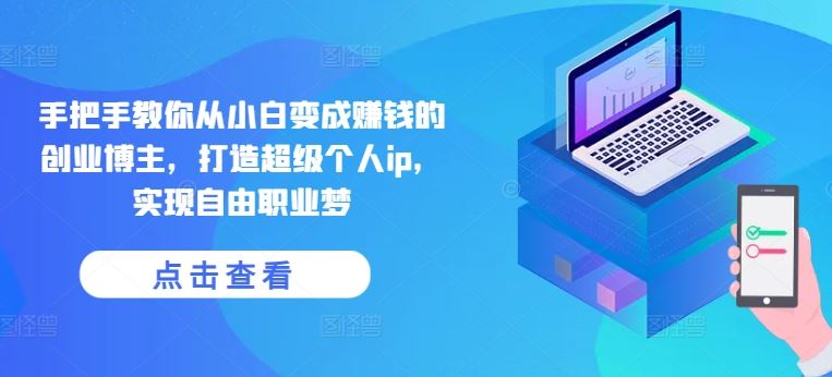 手把手教你从小白变成赚钱的创业博主，打造超级个人ip，实现自由职业梦-凌秋网创