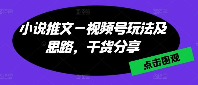 小说推文—视频号玩法及思路，干货分享-凌秋网创