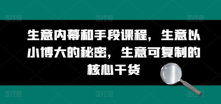 生意内幕和手段课程，生意以小博大的秘密，生意可复制的核心干货-凌秋网创