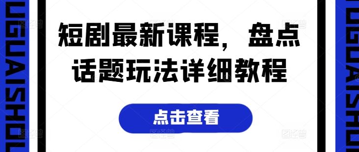 短剧最新课程，盘点话题玩法详细教程-凌秋网创