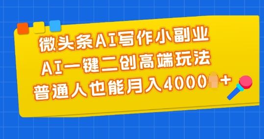 微头条AI写作小副业，AI一键二创高端玩法 普通人也能月入4000+【揭秘】-凌秋网创