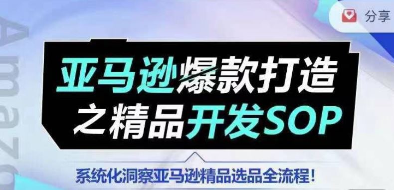 【训练营】亚马逊爆款打造之精品开发SOP，系统化洞察亚马逊精品选品全流程-凌秋网创