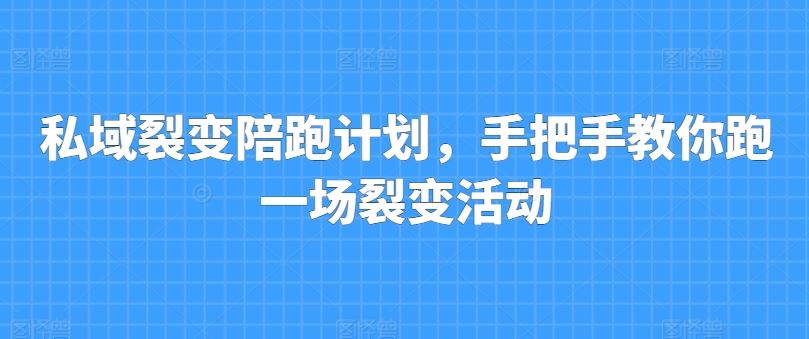私域裂变陪跑计划，手把手教你跑一场裂变活动-凌秋网创