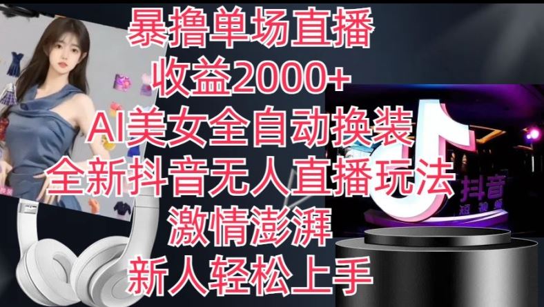 全新抖音无人直播玩法，AI美女全自动换装，激情澎湃，新人轻松上手，暴撸单场直播2k+【揭秘】-凌秋网创