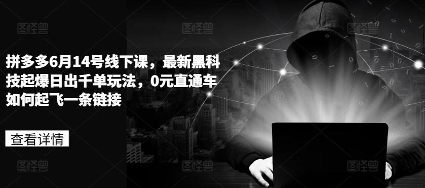 拼多多6月14号线下课，最新黑科技起爆日出千单玩法，0元直通车如何起飞一条链接-凌秋网创