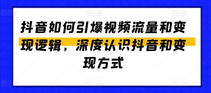 抖音如何引爆视频流量和变现逻辑，深度认识抖音和变现方式-凌秋网创