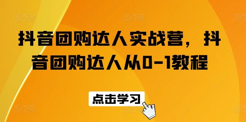 抖音团购达人实战营，抖音团购达人从0-1教程-凌秋网创
