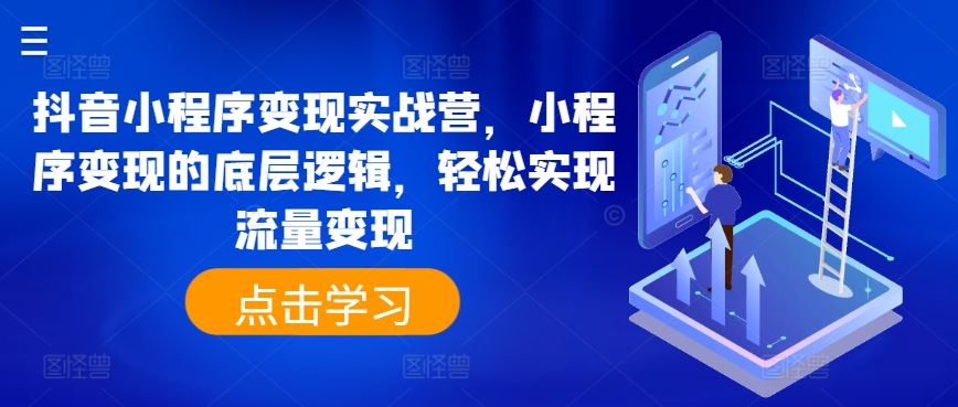 抖音小程序变现实战营，小程序变现的底层逻辑，轻松实现流量变现-凌秋网创