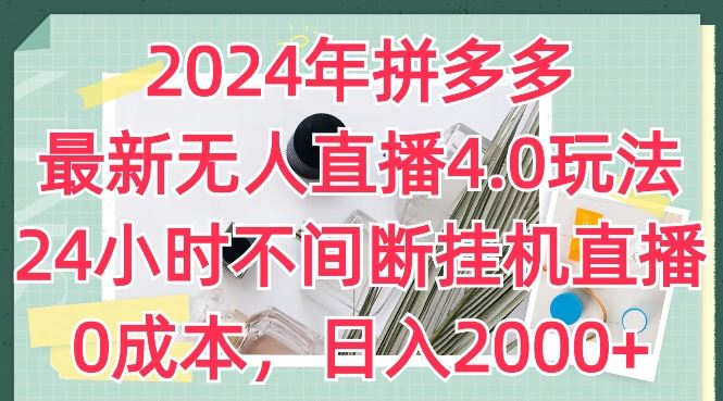 2024年拼多多最新无人直播4.0玩法，24小时不间断挂机直播，0成本，日入2k【揭秘】-凌秋网创