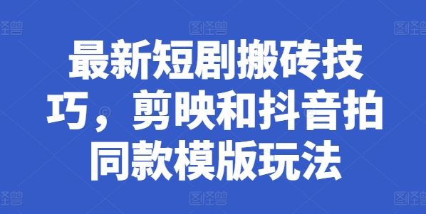 最新短剧搬砖技巧，剪映和抖音拍同款模版玩法-凌秋网创