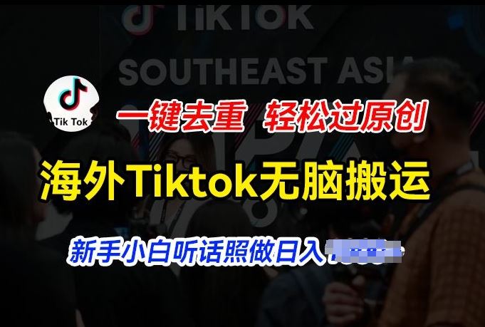 海外Tiktok短视频无脑搬运，一键去重轻松过原创，新手小白听话照做日入几张【揭秘】-凌秋网创