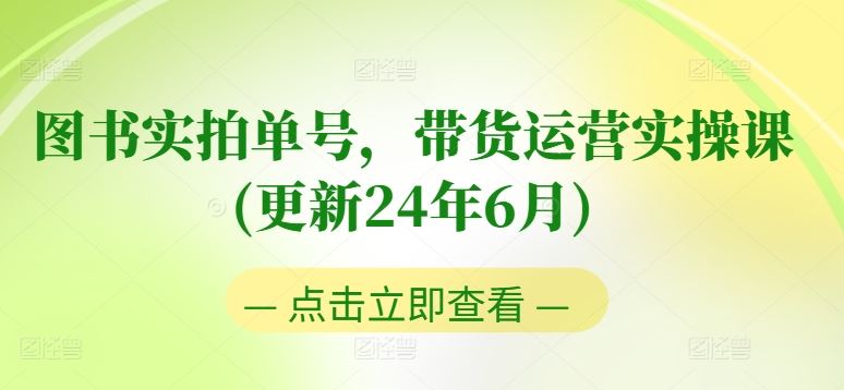 图书实拍单号，带货运营实操课(更新24年6月)，0粉起号，老号转型，零基础入门+进阶-凌秋网创