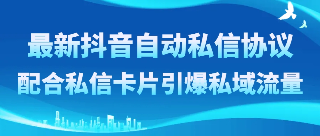 （8284期）最新抖音自动私信协议，配合私信卡片引爆私域流量-凌秋网创