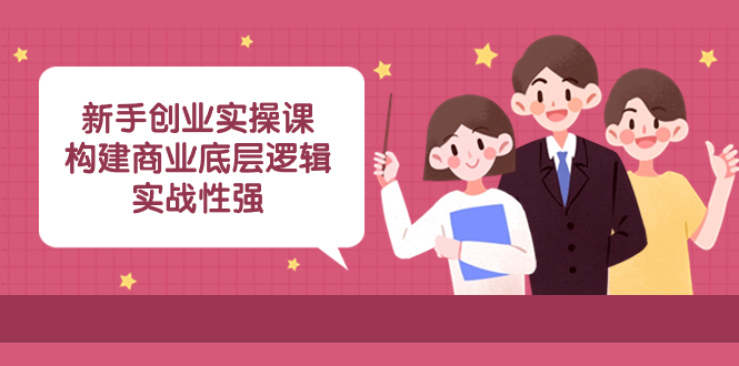 （8279期）新手创业实操课：​构建商业底层逻辑，实战性强（50节课）-凌秋网创