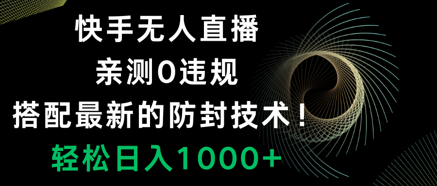 （8278期）快手无人直播，0违规，搭配最新的防封技术！轻松日入1000+-凌秋网创