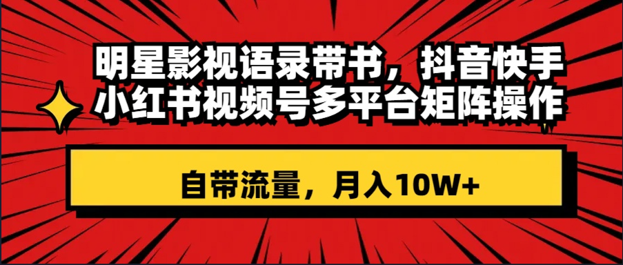 （8275期）明星影视语录带书 抖音快手小红书视频号多平台矩阵操作，自带流量 月入10W+-凌秋网创
