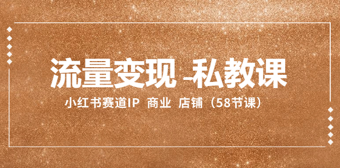 （8211期）流量变现-私教课：小红书赛道IP  商业  店铺（58节课）-凌秋网创