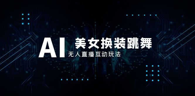 （8210期）抖音最新最火【AI美女换装跳舞】无人直播互动玩法（含全套开播教程+软件…-凌秋网创