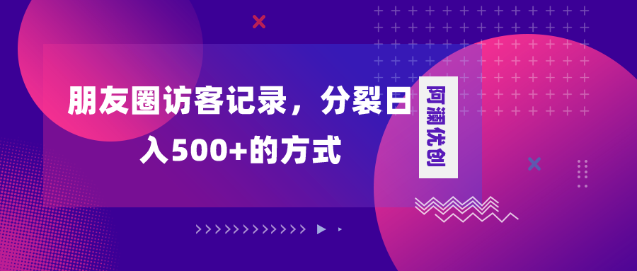（8301期）朋友圈访客记录，分裂日入500+，变现加分裂-凌秋网创