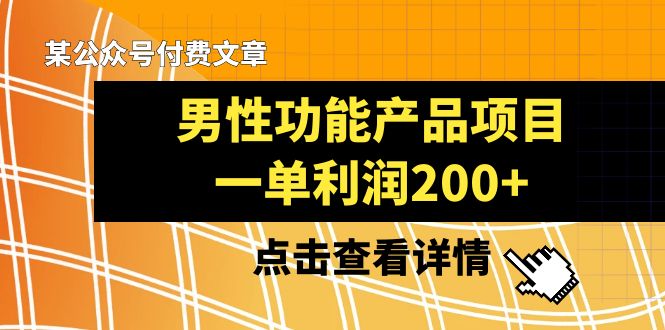 （8290期）某公众号付费文章《男性功能产品项目，一单利润200+》来品鉴下吧-凌秋网创