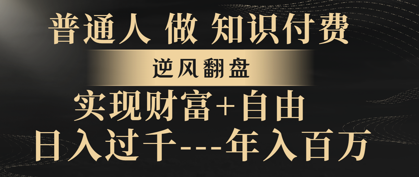 （8333期）普通人做知识付费，逆风翻盘，实现财富自由，日入过千，年入百万-凌秋网创
