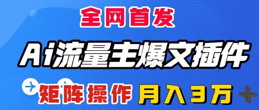 （8328期）AI流量主爆文插件，只需一款插件全自动输出爆文，矩阵操作，月入3W＋-凌秋网创
