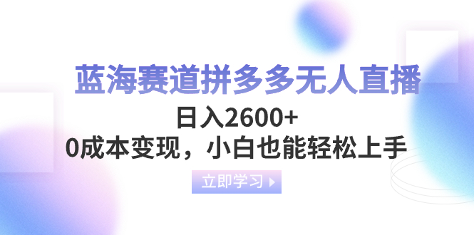 （8331期）蓝海赛道拼多多无人直播，日入2600+，0成本变现，小白也能轻松上手-凌秋网创