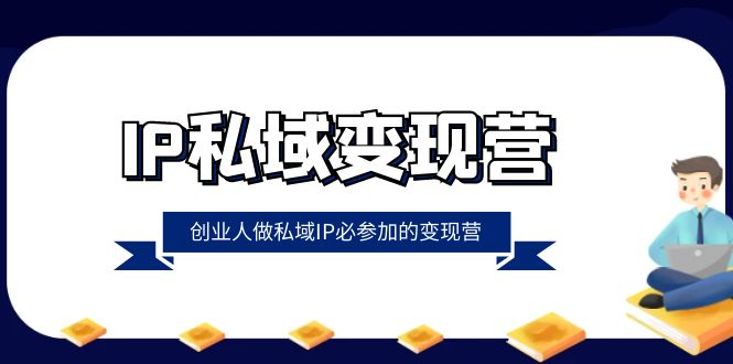 （8325期）IP私域-变现营，创业人做私域IP必参加的变现营（22节课）-凌秋网创