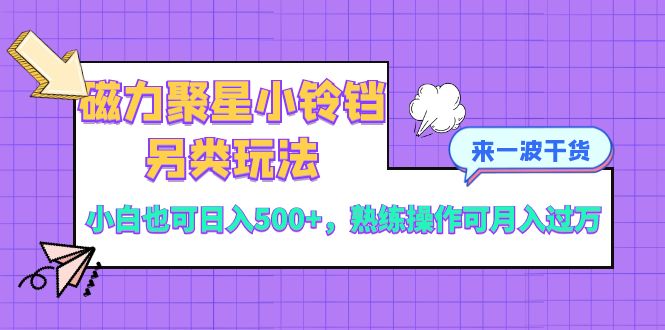 （8323期）磁力聚星小铃铛另类玩法，小白也可日入500+，熟练操作可月入过万-凌秋网创