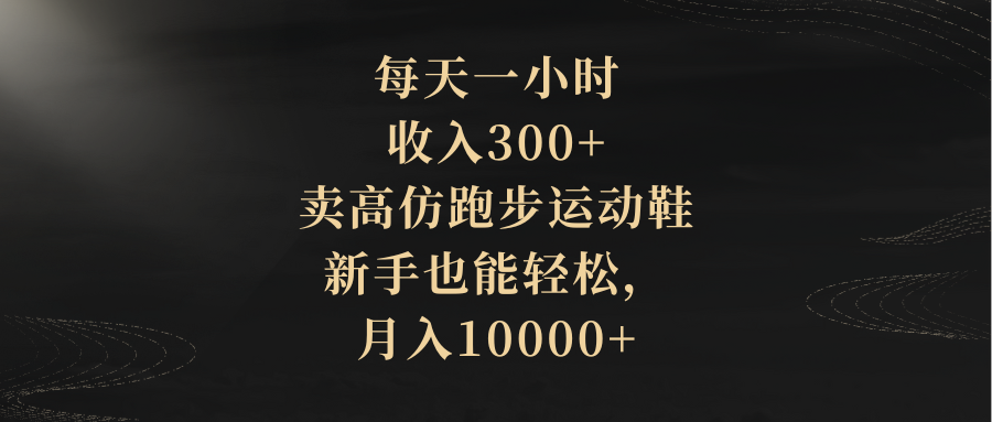 （8321期）每天一小时，收入300+，卖高仿跑步运动鞋，新手也能轻松，月入10000+-凌秋网创