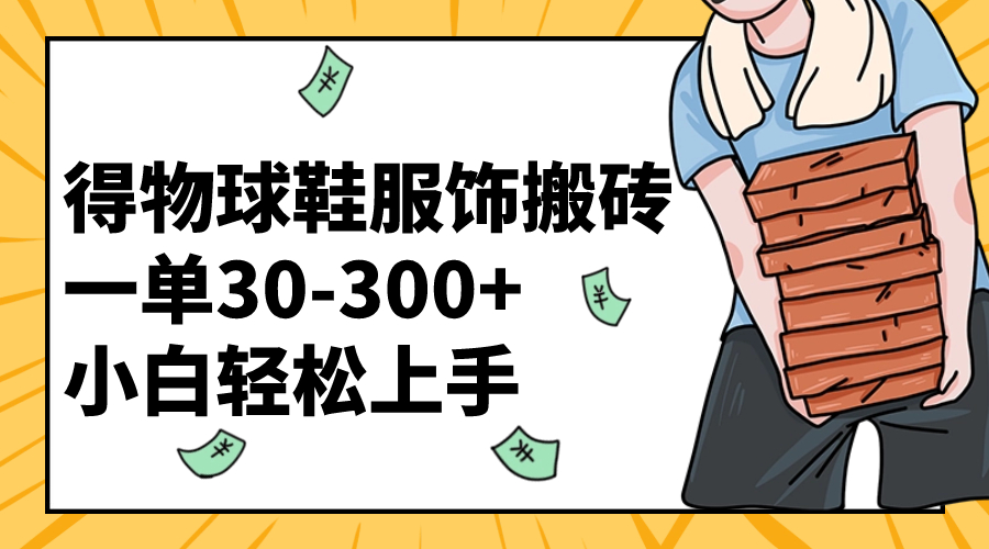 （8319期）得物球鞋服饰搬砖一单30-300+ 小白轻松上手-凌秋网创