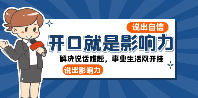 （8368期）开口-就是影响力：说出-自信，说出-影响力！解决说话难题，事业生活双开挂-凌秋网创
