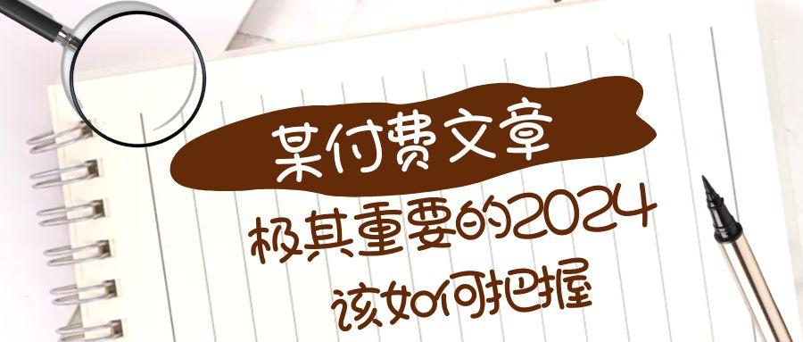 （8367期）极其重要的2024该如何把握？【某公众号付费文章】-凌秋网创