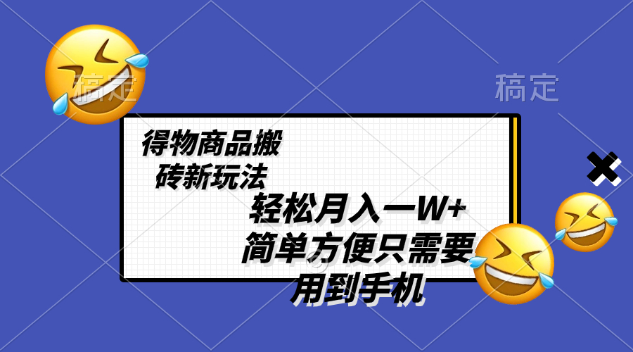（8360期）轻松月入一W+，得物商品搬砖新玩法，简单方便 一部手机即可 不需要剪辑制作-凌秋网创