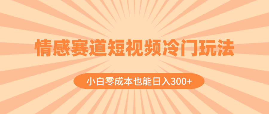 （8346期）情感赛道短视频冷门玩法，小白零成本也能日入300+（教程+素材）-凌秋网创