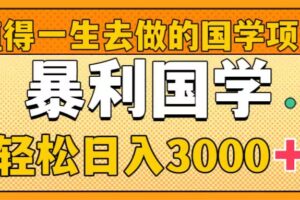 （8419期）值得一生去做的国学项目，暴力国学，轻松日入3000+-凌秋网创
