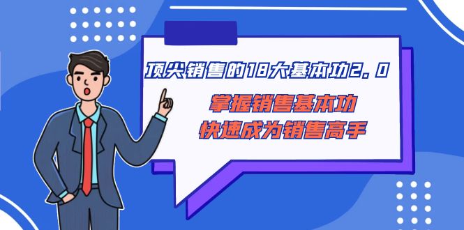 （8413期）顶尖 销售的18大基本功2.0，掌握销售基本功快速成为销售高手-凌秋网创