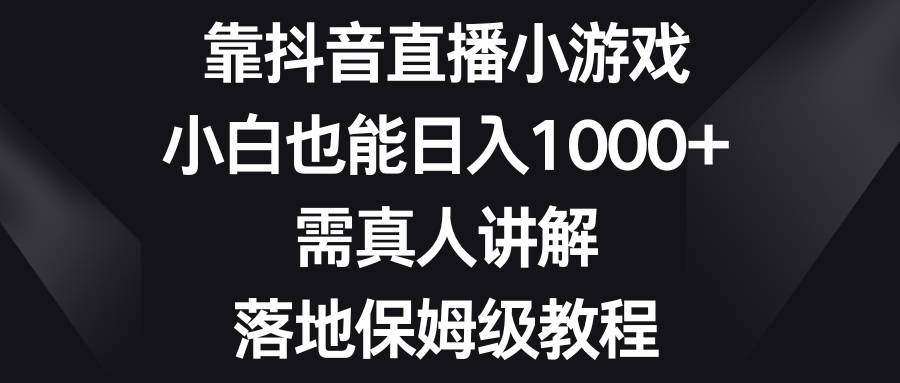 （8408期）靠抖音直播小游戏，小白也能日入1000+，需真人讲解，落地保姆级教程-凌秋网创