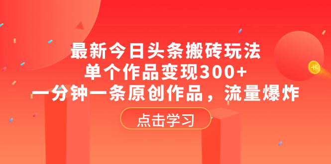 （8405期）最新今日头条搬砖玩法，单个作品变现300+，一分钟一条原创作品，流量爆炸-凌秋网创