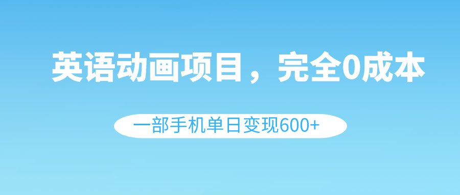 （8396期）英语动画项目，0成本，一部手机单日变现600+（教程+素材）-凌秋网创