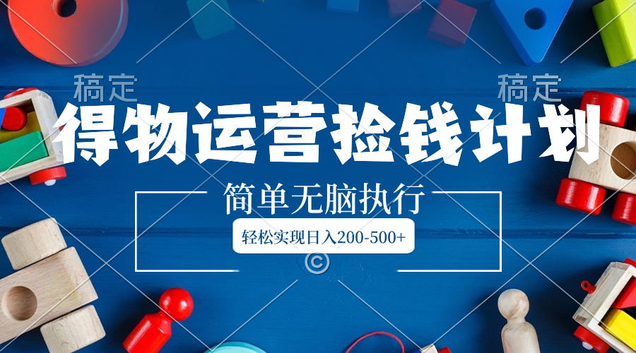 （8395期）得物运营捡钱计划，简单无脑执行，轻松实现日入200-500+-凌秋网创