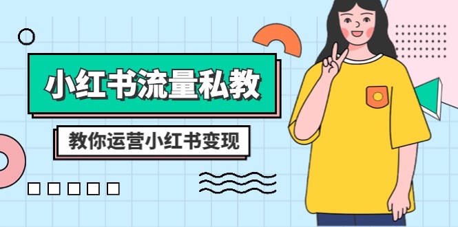 （8381期）小红书-流量私教课：全方位教你运营小红书变现（22节课）-凌秋网创