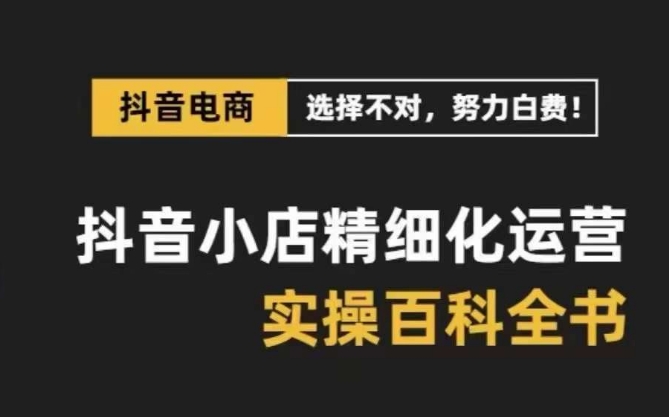 （8380期）抖音小店 精细化运营-百科全书，保姆级运营实战讲解（28节课）-凌秋网创