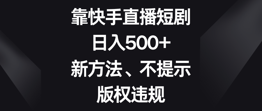 （8377期）靠快手直播短剧，日入500+，新方法、不提示版权违规-凌秋网创