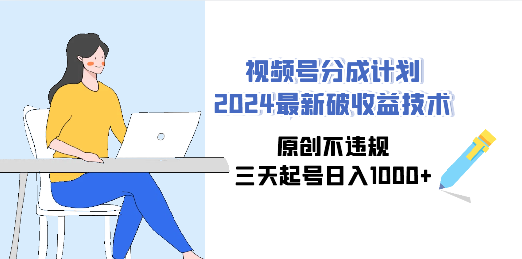 （9289期）视频号分成计划2024最新破收益技术，原创不违规，三天起号日入1000+-凌秋网创