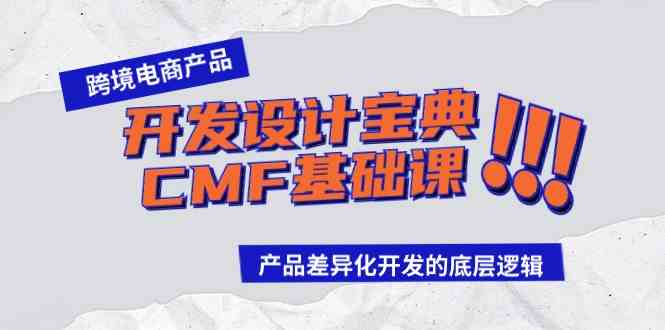 （9611期）跨境电商产品开发设计宝典-CMF基础课：产品差异化开发的底层逻辑-凌秋网创