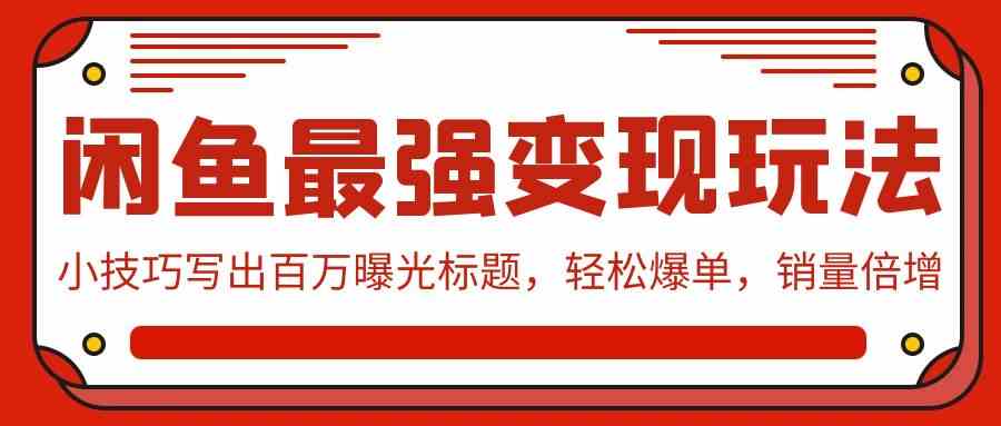 （9606期）闲鱼最强变现玩法：小技巧写出百万曝光标题，轻松爆单，销量倍增-凌秋网创