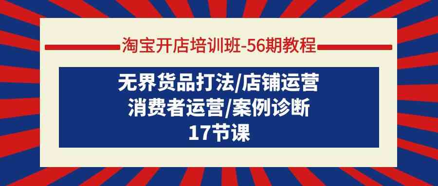 （9605期）淘宝开店培训班-56期教程：无界货品打法/店铺运营/消费者运营/案例诊断-凌秋网创