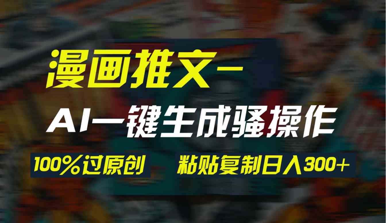 （9635期）AI一键生成漫画爆款视频，3分钟1条双重去重100%过原创，粘贴复制日入300+-凌秋网创